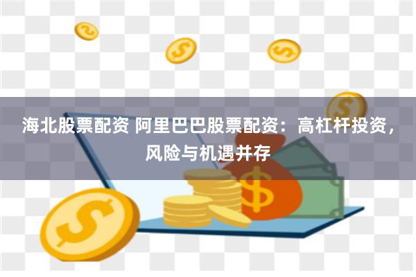 海北股票配资 阿里巴巴股票配资：高杠杆投资，风险与机遇并存